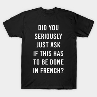 Does It Have To Be Done In French Sarcasm Meme Teacher Gift Shirt T-Shirt